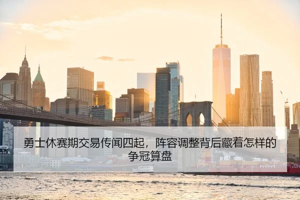 勇士休赛期交易传闻四起，阵容调整背后藏着怎样的争冠算盘